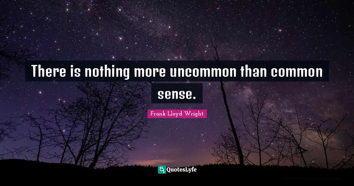 There is nothing more uncommon than common sense.