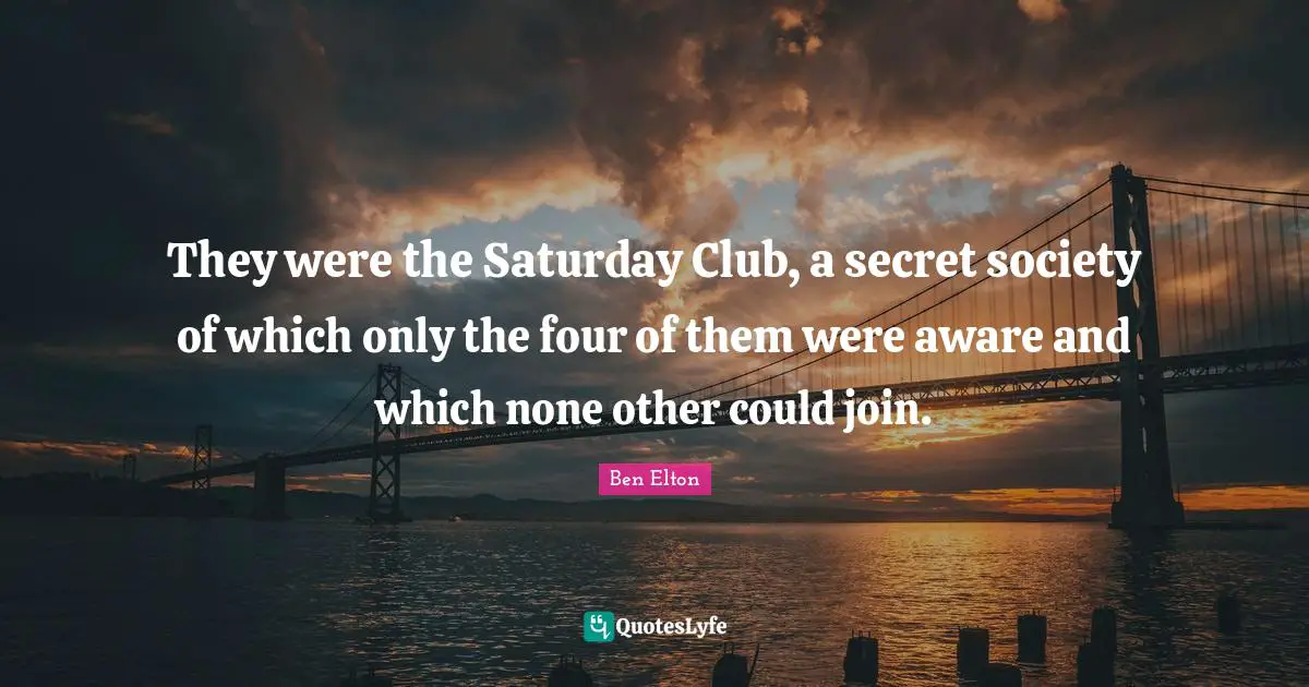 Ben Elton Quotes: "They were the Saturday Club, a secret society of which only the four of them were aware and which none other could join."