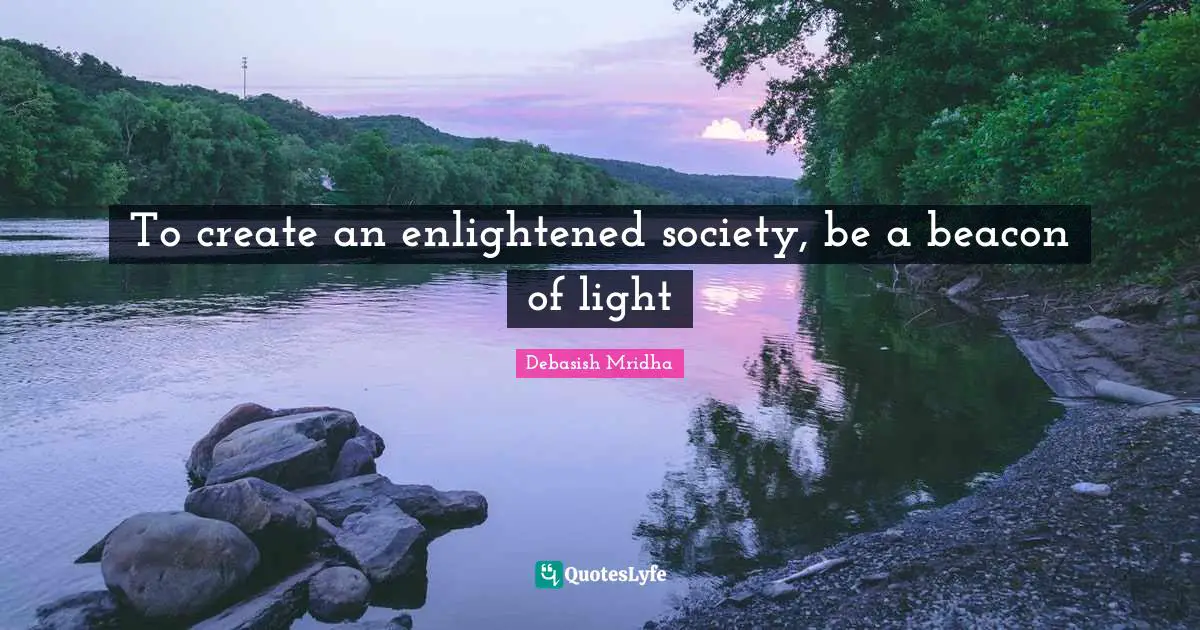 Debasish Mridha Quotes: To create an enlightened society, be a beacon of light