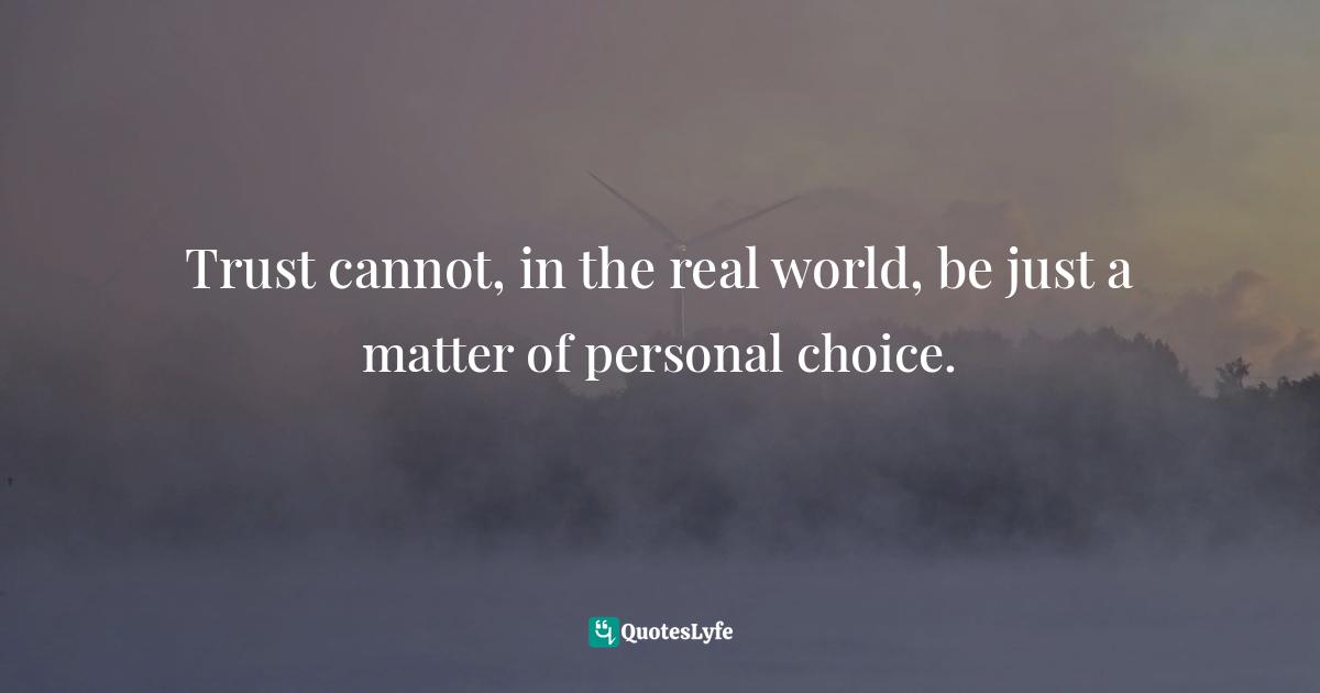 Trust cannot, in the real world, be just a matter of personal choice.