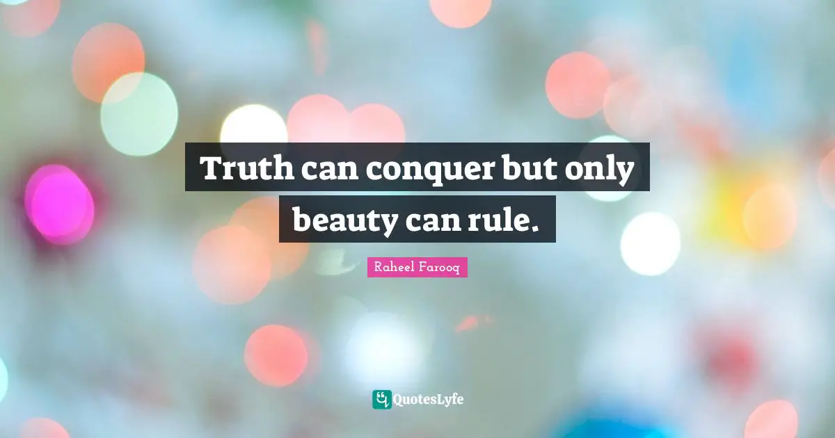 Truth can conquer but only beauty can rule.
