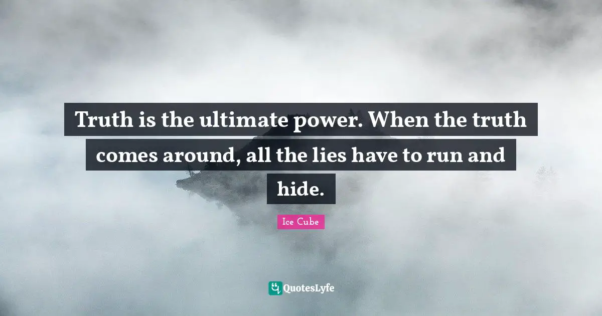 Ice Cube Quotes: "Truth is the ultimate power. When the truth comes around, all the lies have to run and hide."