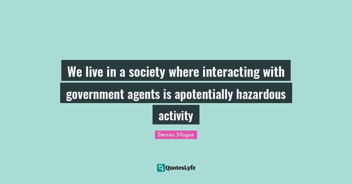 Incorrect Quotes: "We live in a society where interacting with government agents is apotentially hazardous activity"