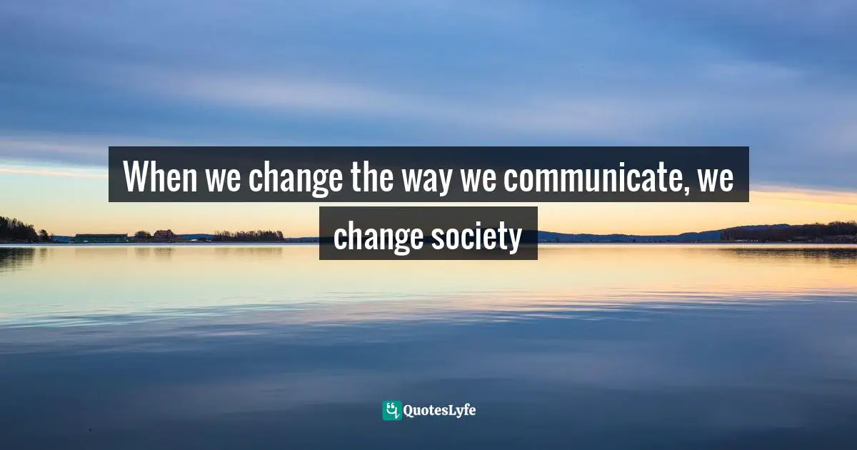 When we change the way we communicate, we change society