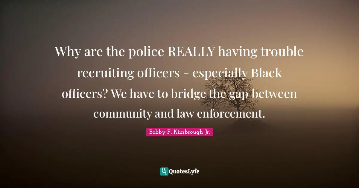 Cops Quotes: "Why are the police REALLY having trouble recruiting officers - especially Black officers? We have to bridge the gap between community and law enforcement."