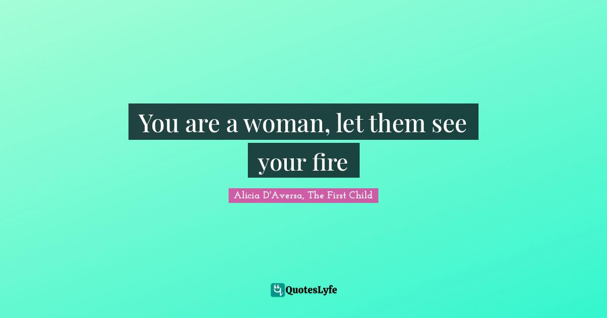 You are a woman, let them see your fire