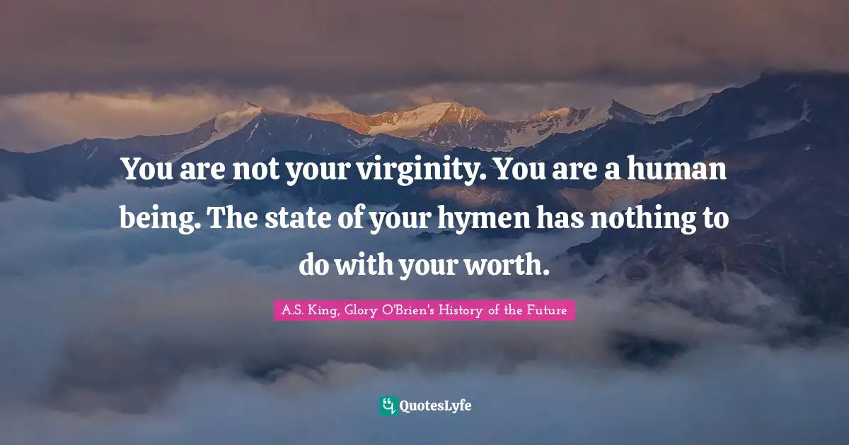 You are not your virginity. You are a human being. The state of your hymen has nothing to do with your worth.