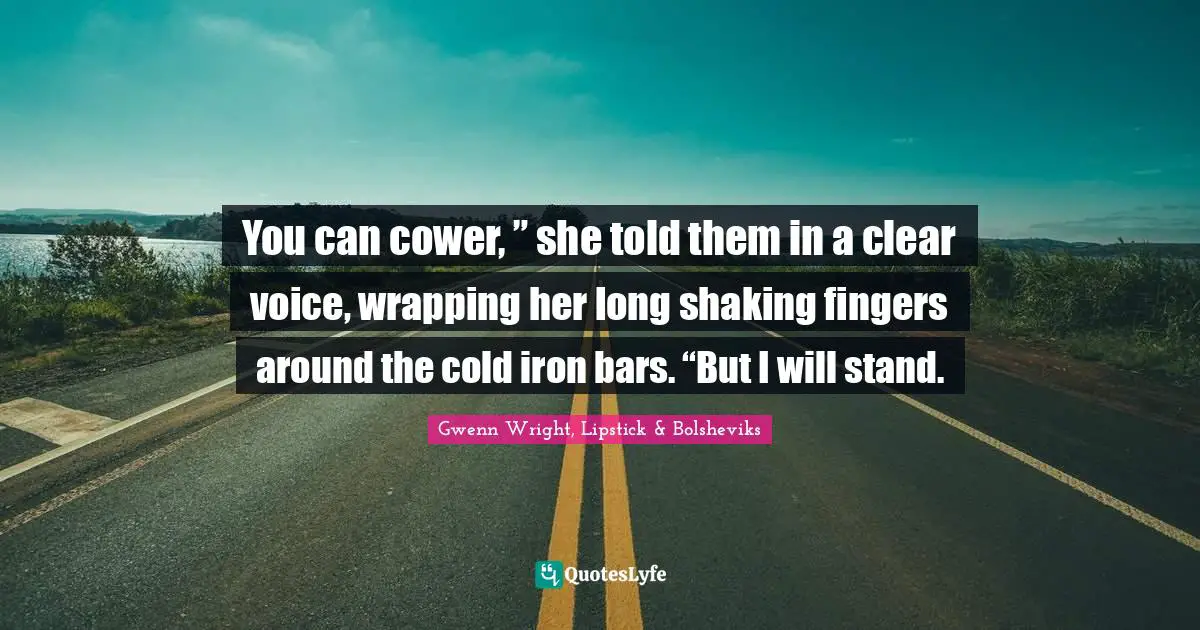 Gwenn Wright, Lipstick & Bolsheviks Quotes: "You can cower, ” she told them in a clear voice, wrapping her long shaking fingers around the cold iron bars. “But I will stand."