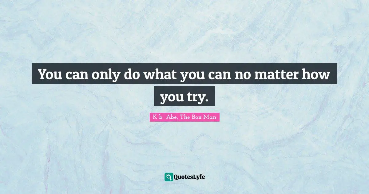 You can only do what you can no matter how you try.