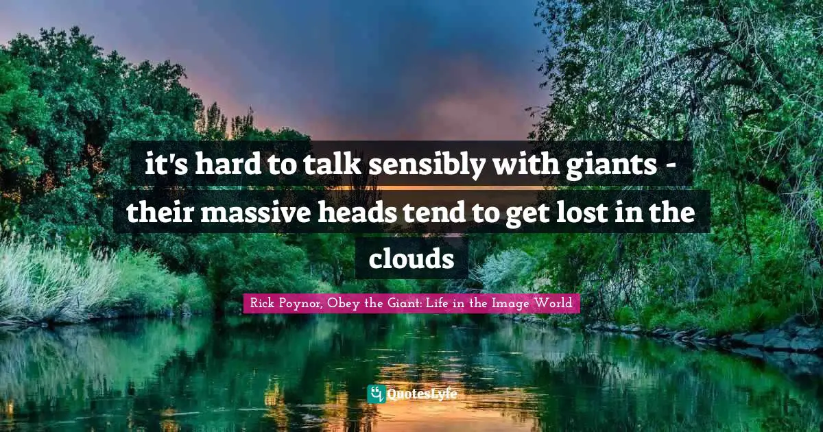 it's hard to talk sensibly with giants - their massive heads tend to get lost in the clouds