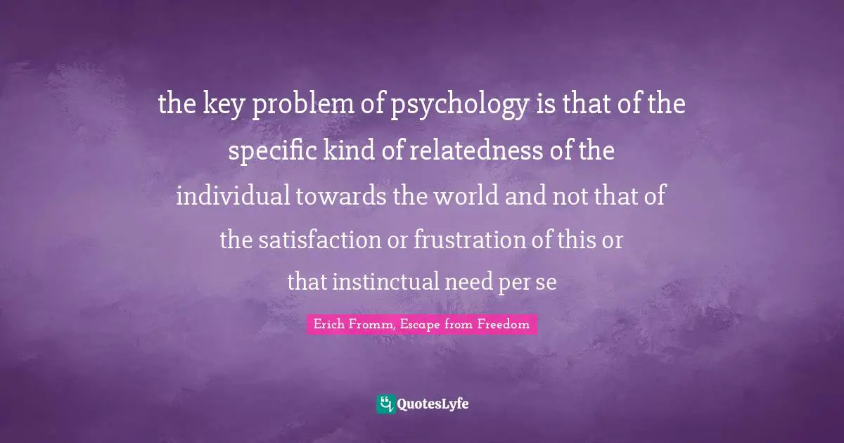 the key problem of psychology is that of the specific kind of relatedness of the individual towards the world and not that of the satisfaction or frustration of this or that instinctual need per se