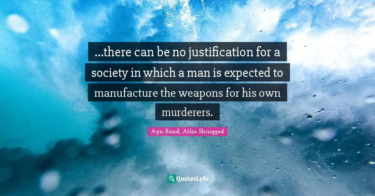 Hank Rearden Quotes: "...there can be no justification for a society in which a man is expected to manufacture the weapons for his own murderers."