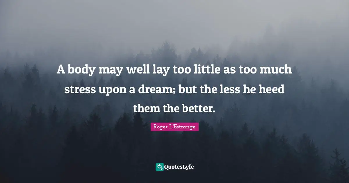A body may well lay too little as too much stress upon a dream; but the less he heed them the better.