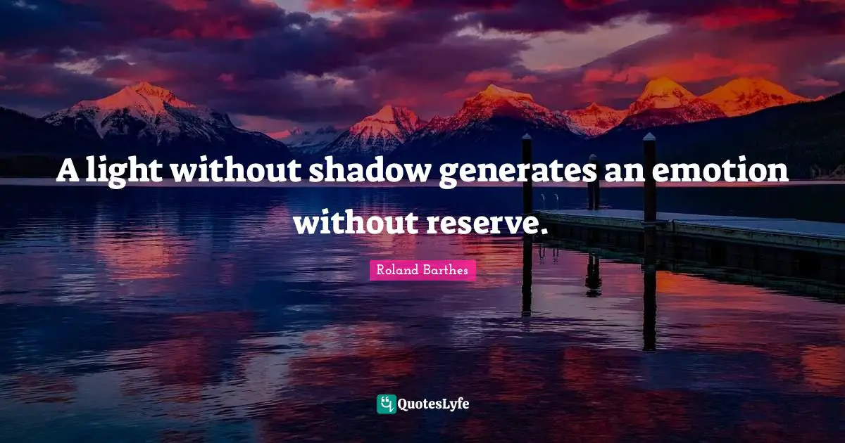 A light without shadow generates an emotion without reserve.