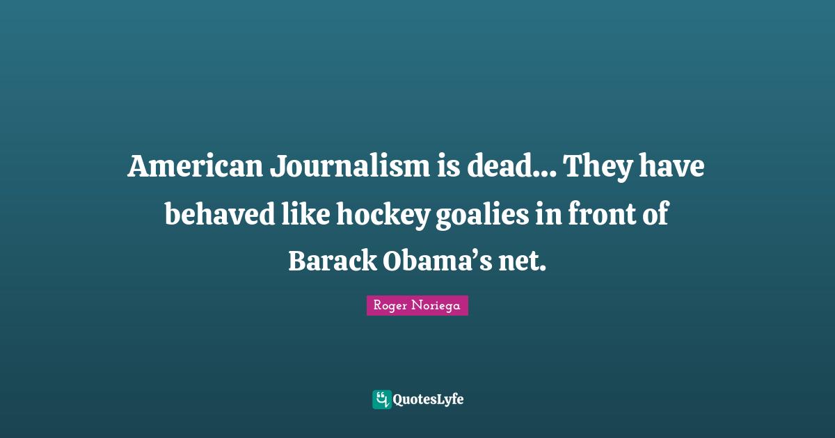 American Journalism is dead… They have behaved like hockey goalies in front of Barack Obama’s net.