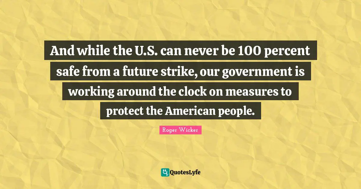 And while the U.S. can never be 100 percent safe from a future strike, our government is working around the clock on measures to protect the American people.