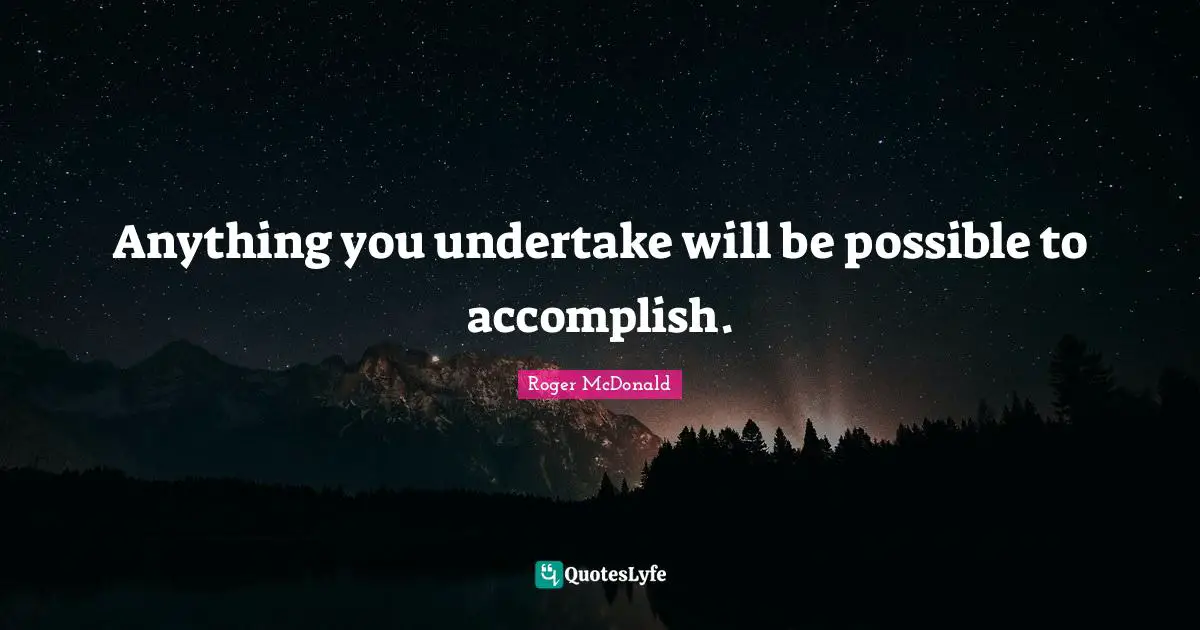 Anything you undertake will be possible to accomplish.