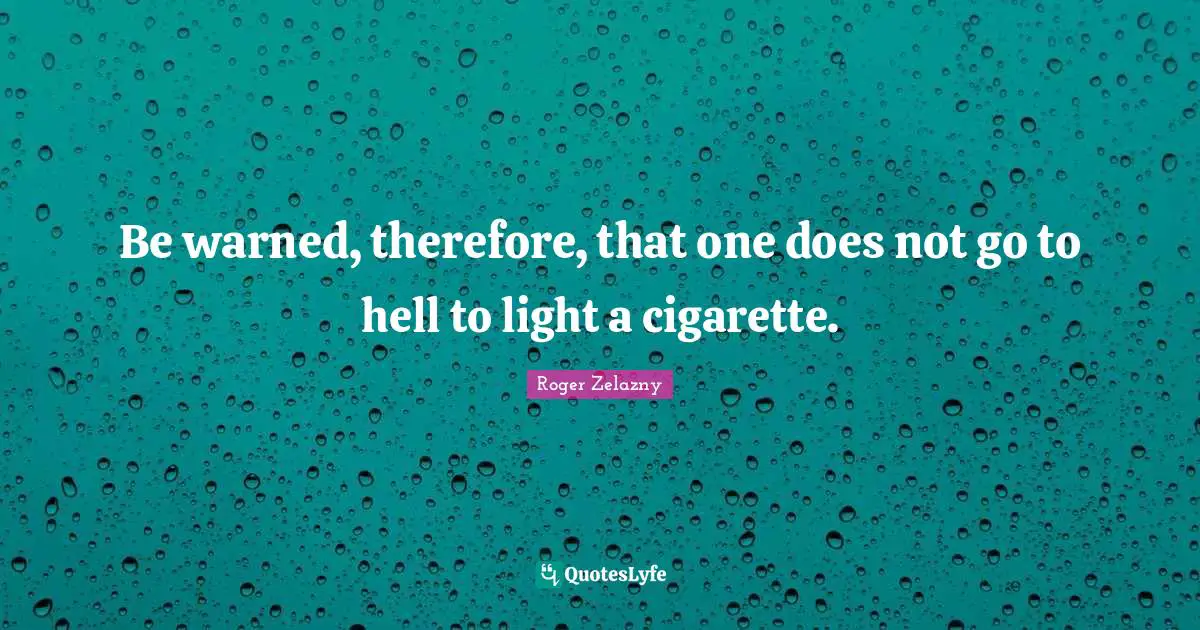 Be warned, therefore, that one does not go to hell to light a cigarette.