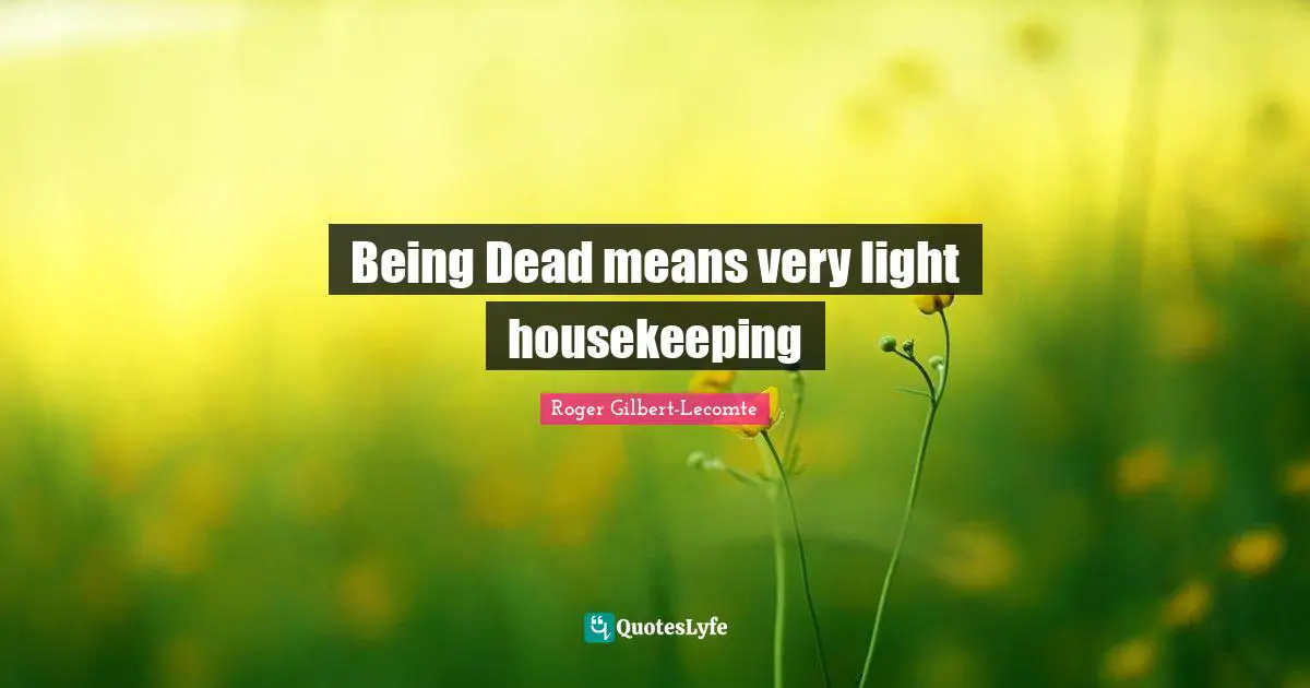 Housekeeping Quotes: "Being Dead means very light housekeeping"