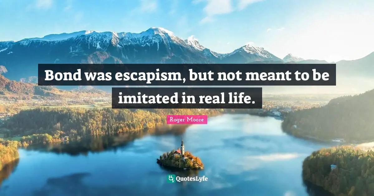 Bond was escapism, but not meant to be imitated in real life.