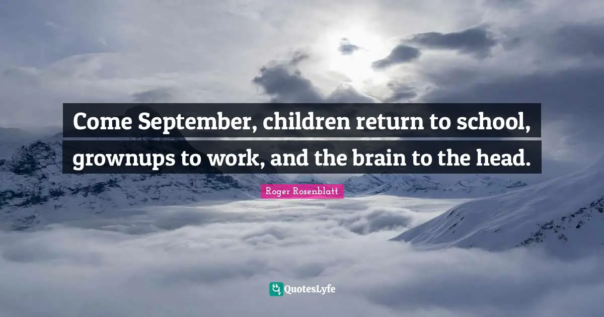 Come September, children return to school, grownups to work, and the brain to the head.