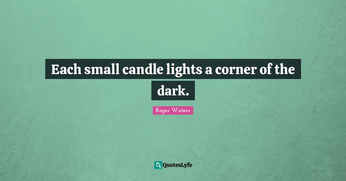 Each small candle lights a corner of the dark.