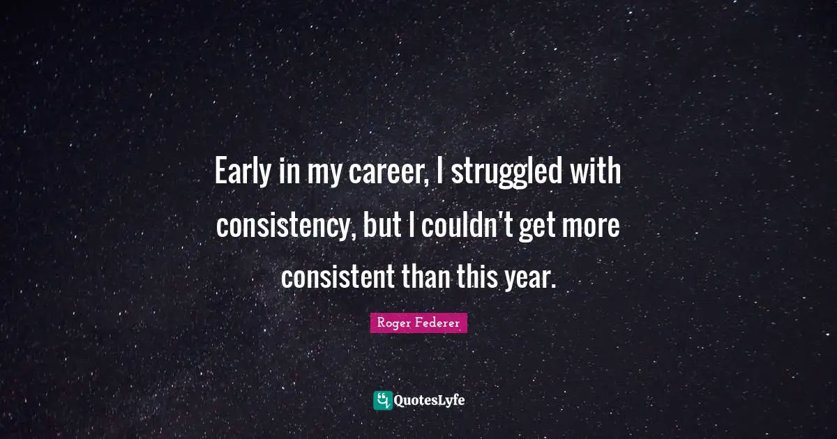 Early in my career, I struggled with consistency, but I couldn't get more consistent than this year.