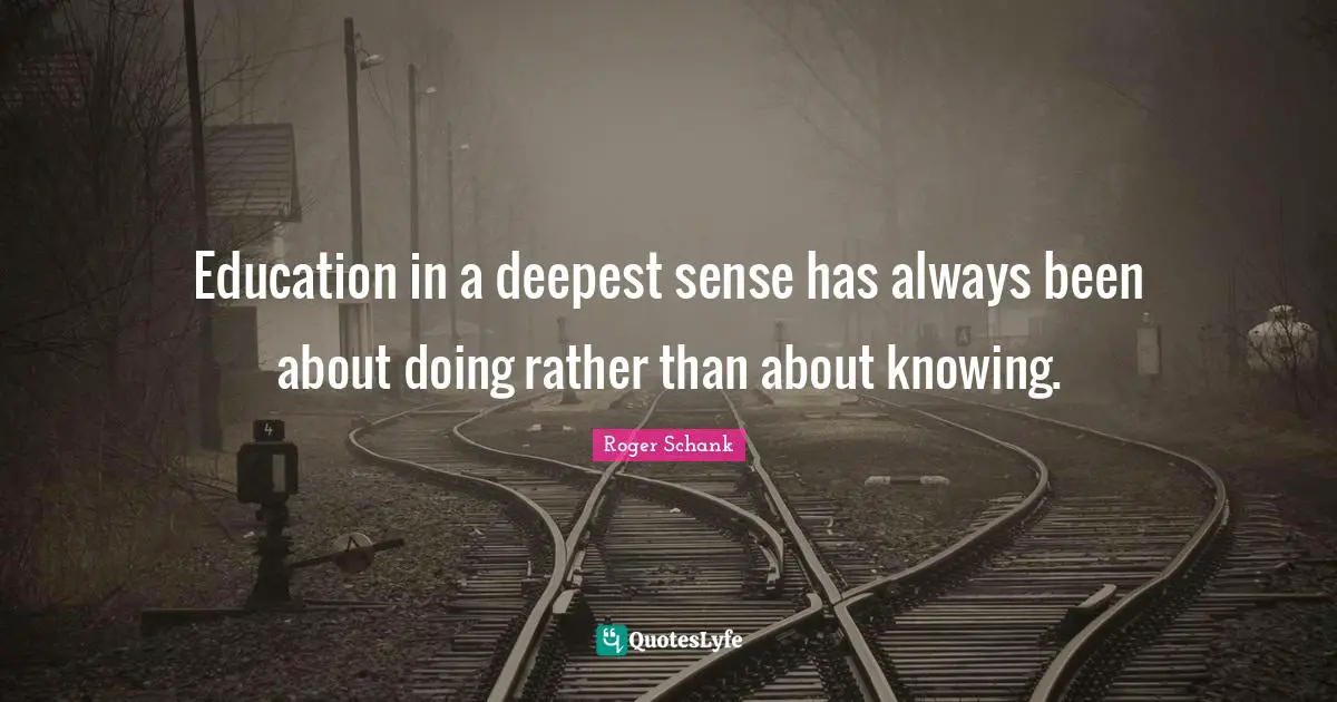 Education in a deepest sense has always been about doing rather than about knowing.