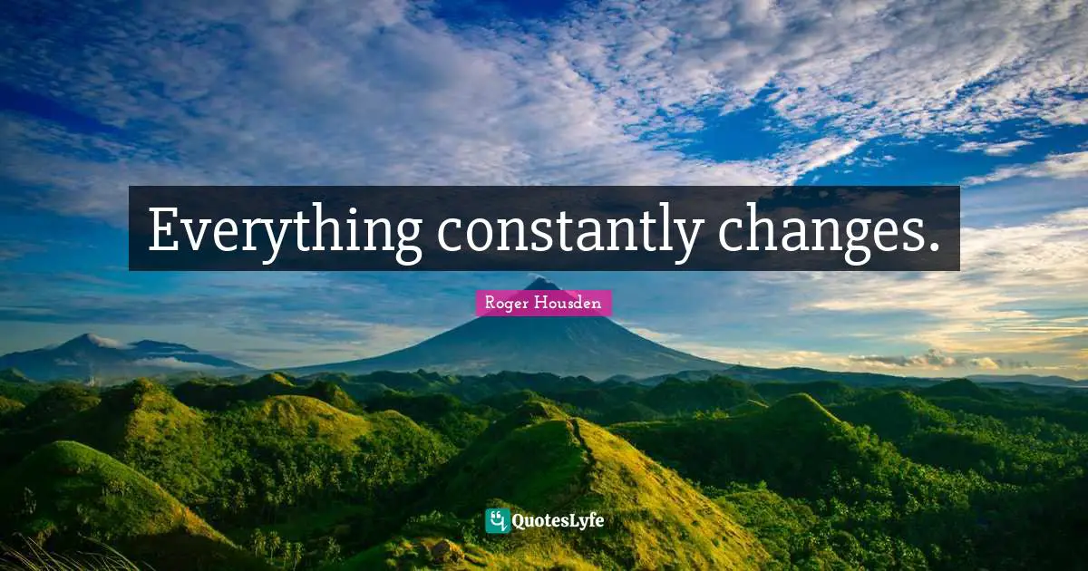 Everything constantly changes.