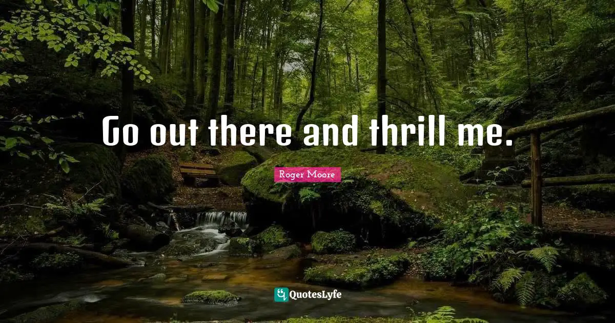 Go out there and thrill me.