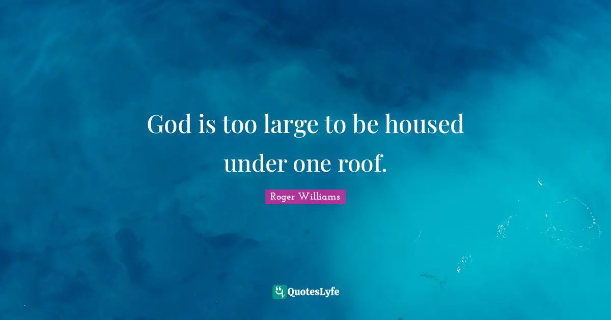 Roger Williams Quotes: "God is too large to be housed under one roof."