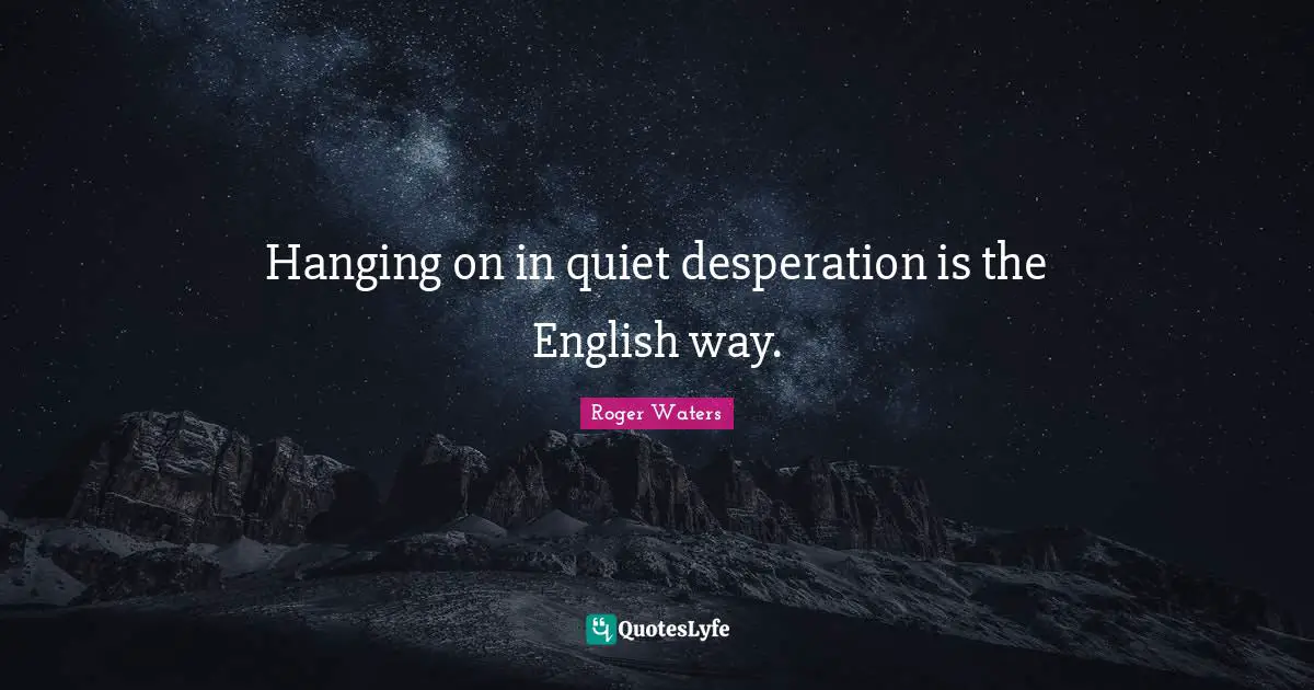 Hanging on in quiet desperation is the English way.