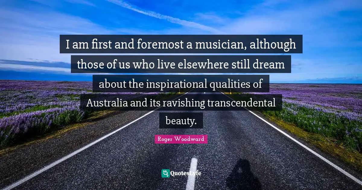 I am first and foremost a musician, although those of us who live elsewhere still dream about the inspirational qualities of Australia and its ravishing transcendental beauty.