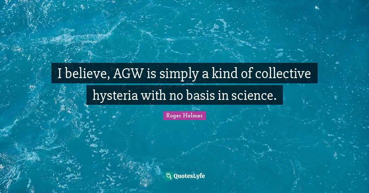 I believe, AGW is simply a kind of collective hysteria with no basis in science.