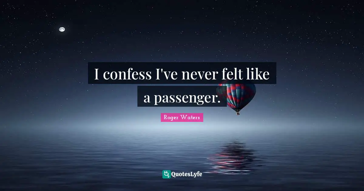 I confess I've never felt like a passenger.
