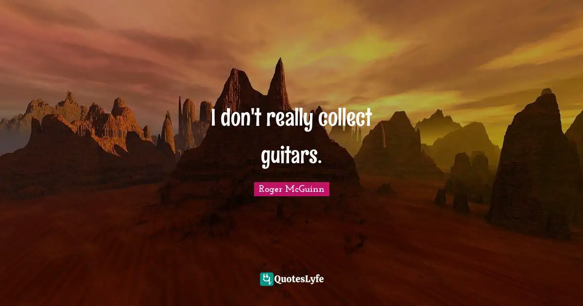 I don't really collect guitars.