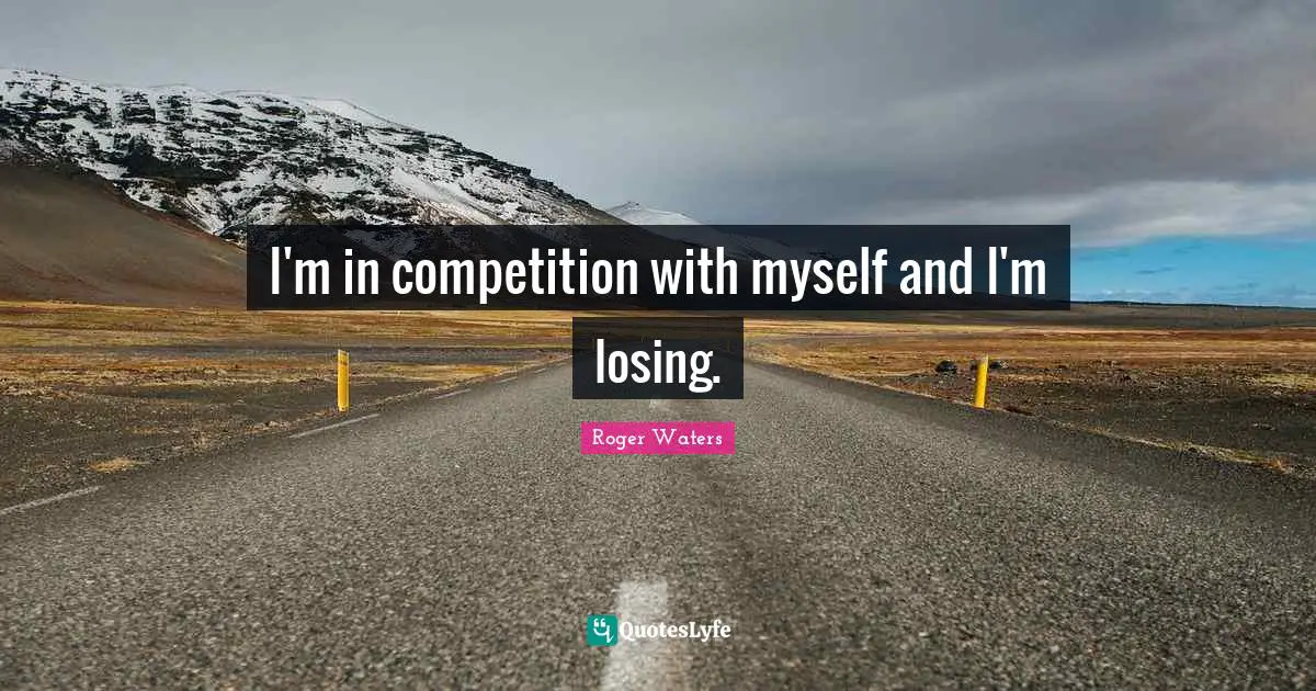 I'm in competition with myself and I'm losing.