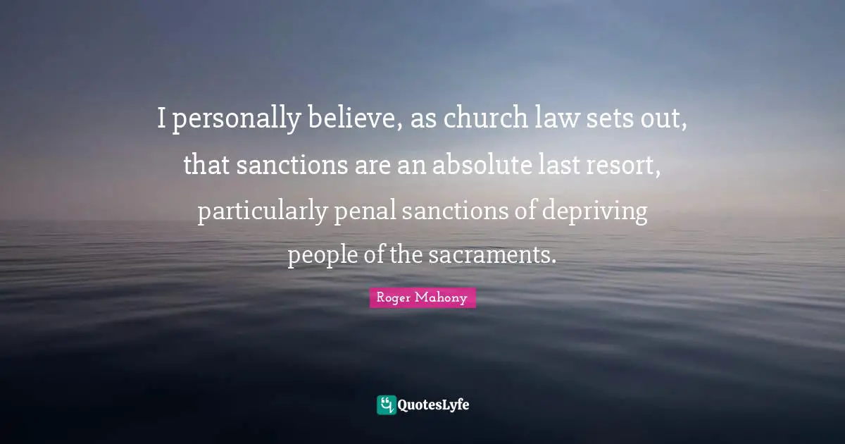 Sacraments Quotes: "I personally believe, as church law sets out, that sanctions are an absolute last resort, particularly penal sanctions of depriving people of the sacraments."