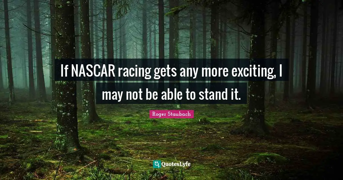 Nascar Quotes: "If NASCAR racing gets any more exciting, I may not be able to stand it."