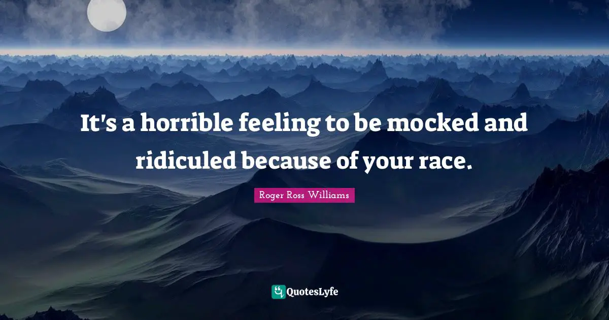 It's a horrible feeling to be mocked and ridiculed because of your race.