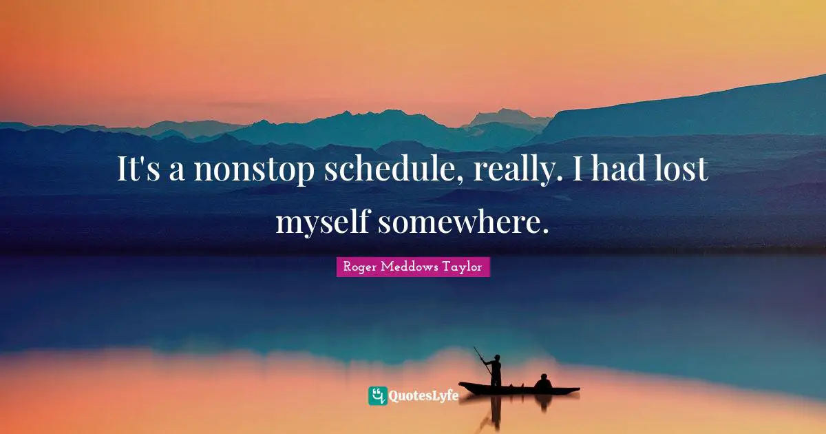 Lost Myself Quotes: "It's a nonstop schedule, really. I had lost myself somewhere."