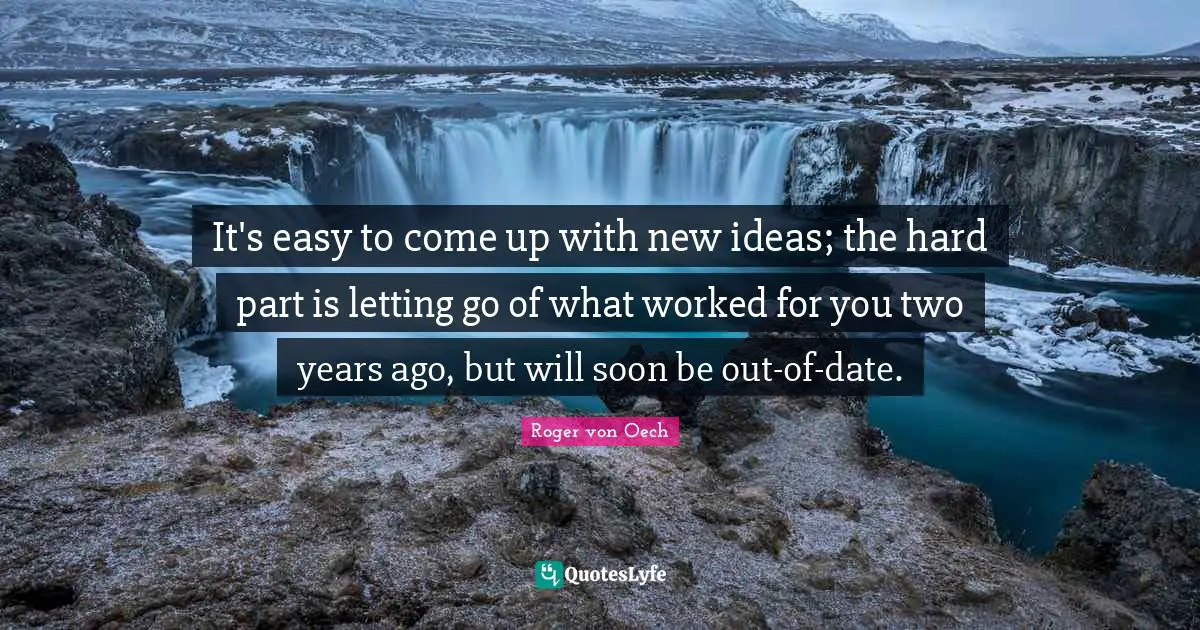 It's easy to come up with new ideas; the hard part is letting go of what worked for you two years ago, but will soon be out-of-date.