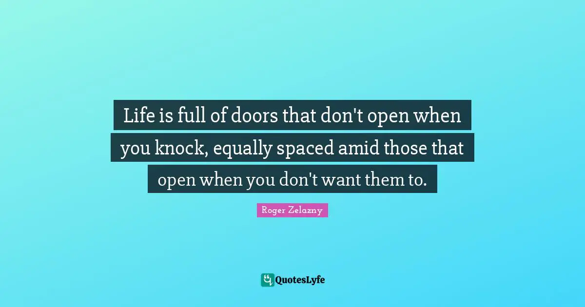 Life is full of doors that don't open when you knock, equally spaced amid those that open when you don't want them to.