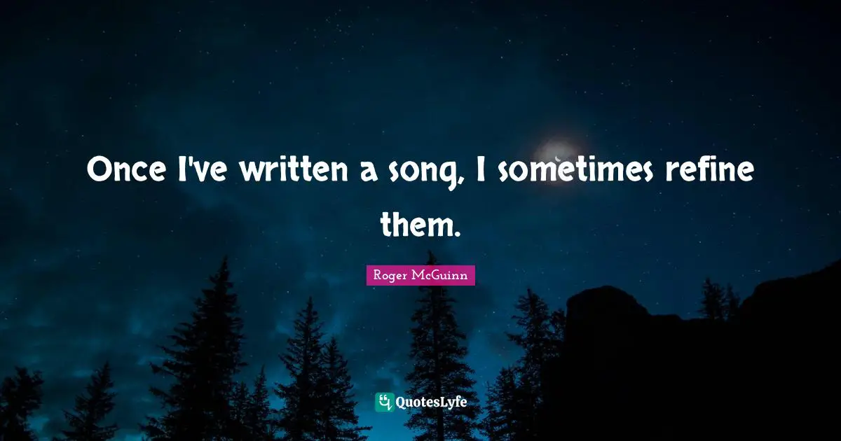 Once I've written a song, I sometimes refine them.