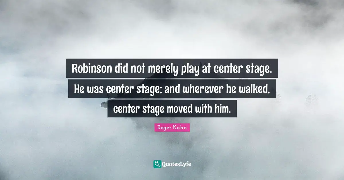 Robinson did not merely play at center stage. He was center stage; and wherever he walked, center stage moved with him.