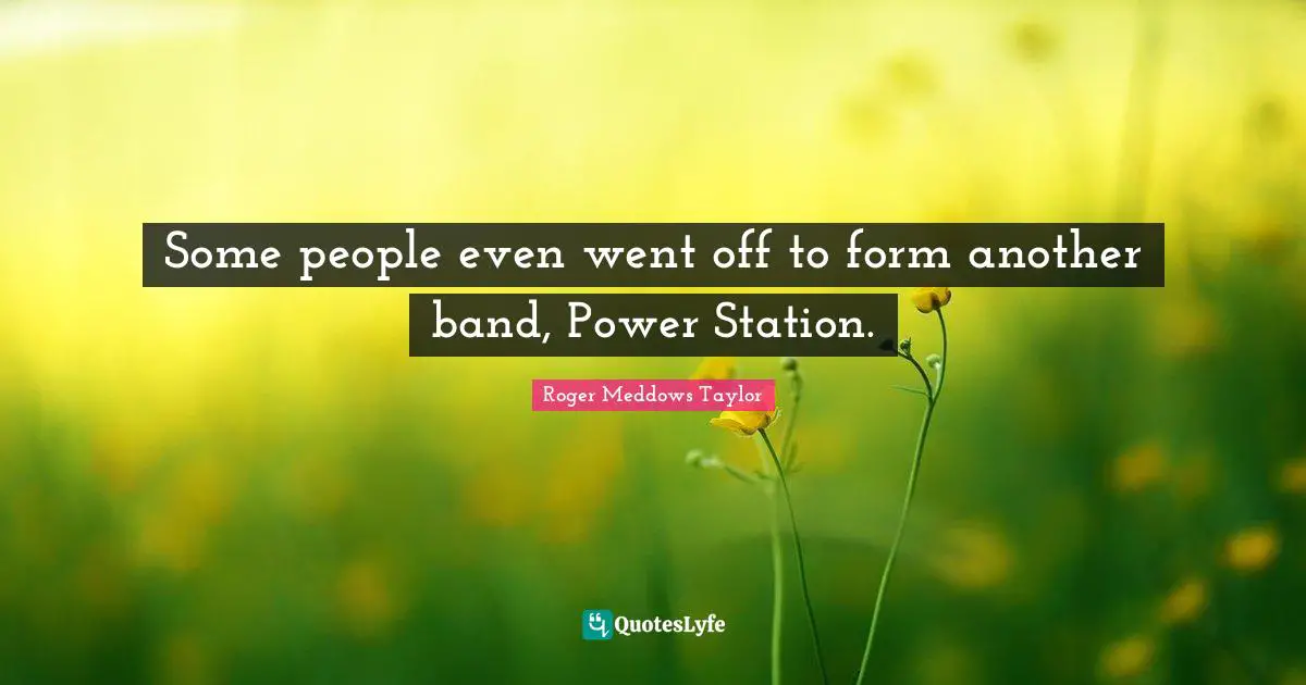Roger Meddows Taylor Quotes: "Some people even went off to form another band, Power Station."
