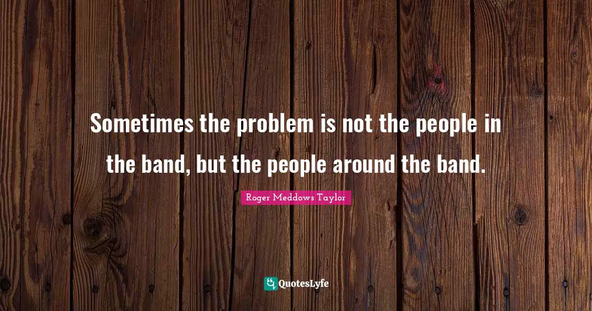 Sometimes the problem is not the people in the band, but the people around the band.