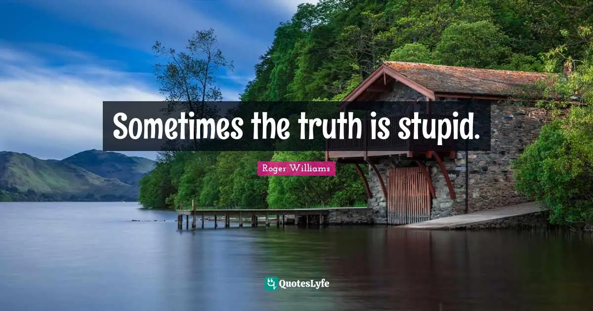 Roger Williams Quotes: "Sometimes the truth is stupid."
