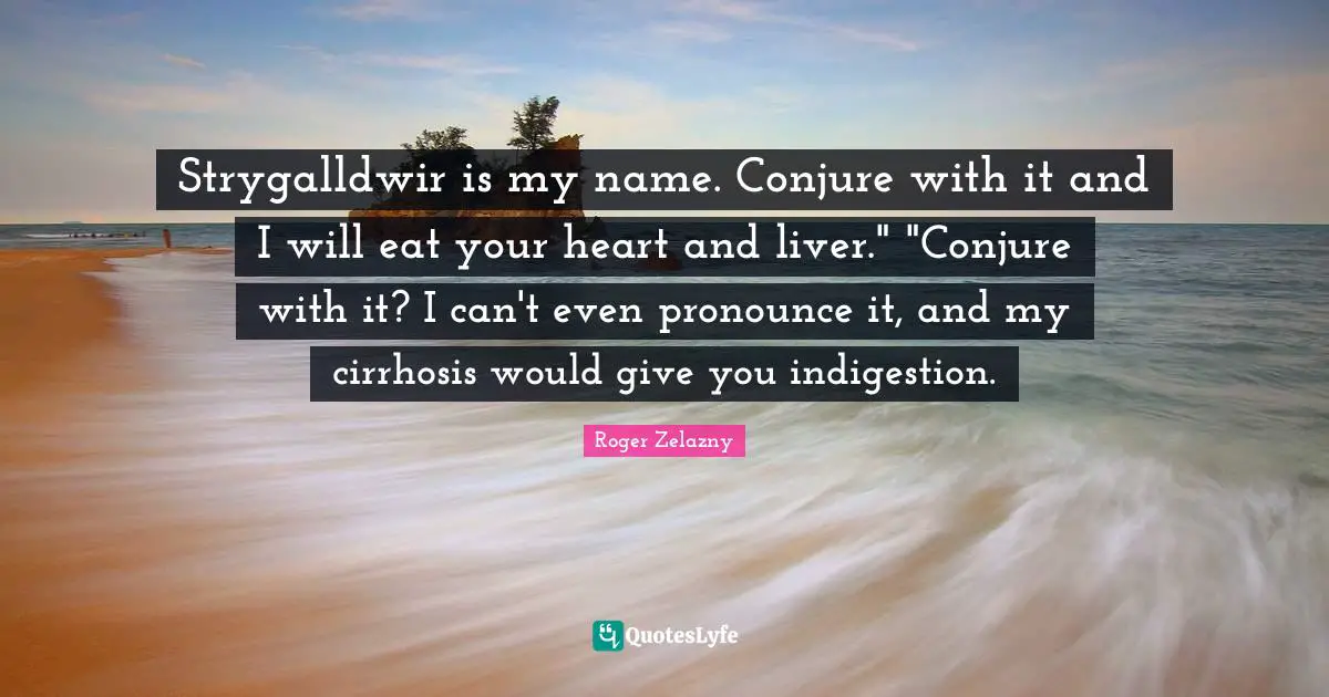 Strygalldwir is my name. Conjure with it and I will eat your heart and liver." "Conjure with it? I can't even pronounce it, and my cirrhosis would give you indigestion.