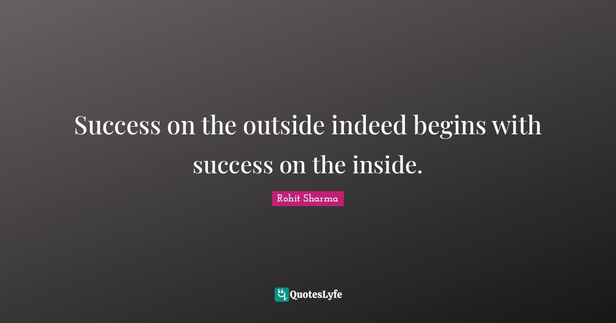 Success on the outside indeed begins with success on the inside.